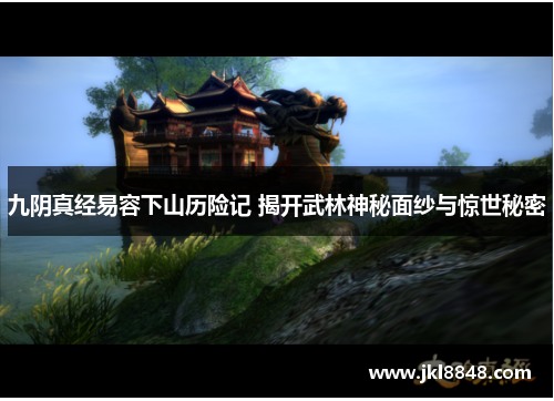 九阴真经易容下山历险记 揭开武林神秘面纱与惊世秘密