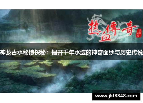 神龙古水秘境探秘：揭开千年水域的神奇面纱与历史传说