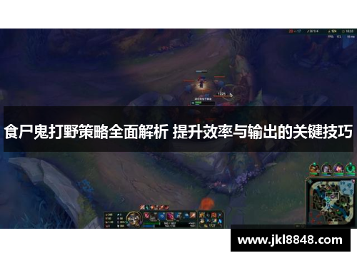 食尸鬼打野策略全面解析 提升效率与输出的关键技巧