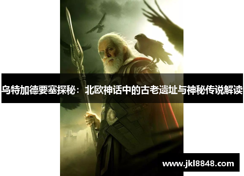 乌特加德要塞探秘：北欧神话中的古老遗址与神秘传说解读