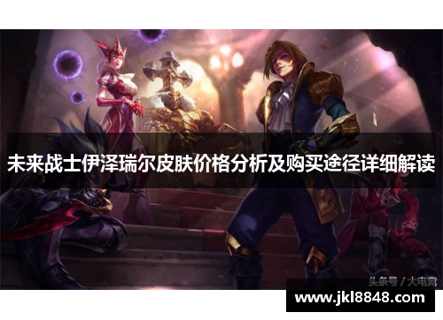 未来战士伊泽瑞尔皮肤价格分析及购买途径详细解读